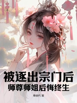 被逐出宗門后，師尊師姐后悔終生