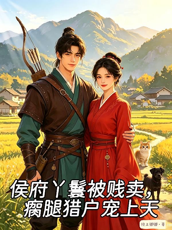 侯府丫鬟被賤賣，瘸腿獵戶寵上天