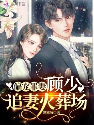 偏寵罪妻：顧少，追妻火葬場(chǎng)
